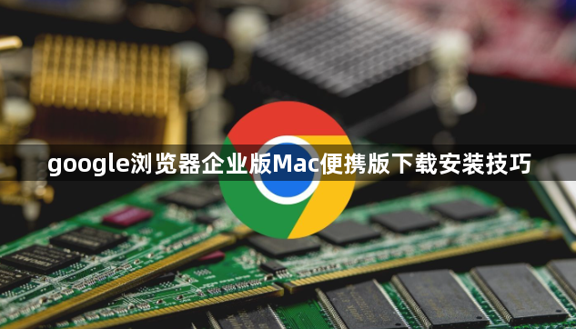 google浏览器企业版Mac便携版下载安装技巧1