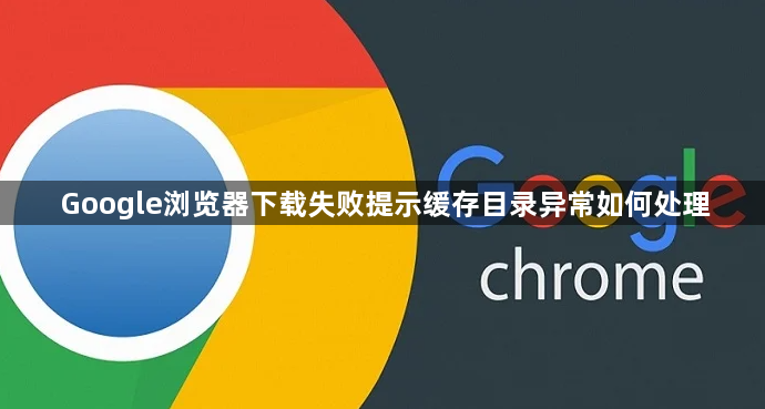 Google浏览器下载失败提示缓存目录异常如何处理1