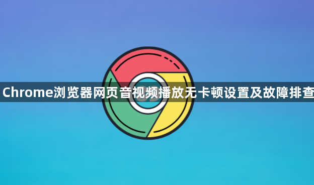 Chrome浏览器网页音视频播放无卡顿设置及故障排查1
