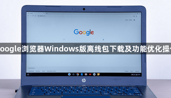 google浏览器Windows版离线包下载及功能优化操作1