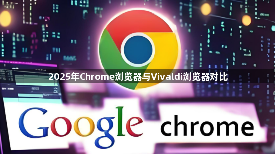 2025年Chrome浏览器与Vivaldi浏览器对比1