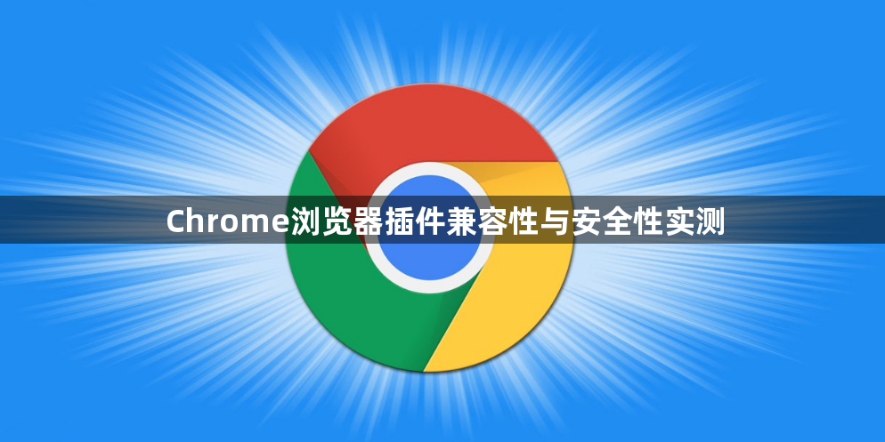 Chrome浏览器插件兼容性与安全性实测1