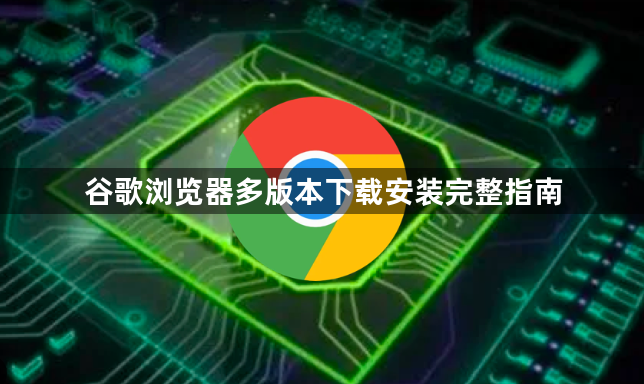 谷歌浏览器多版本下载安装完整指南1