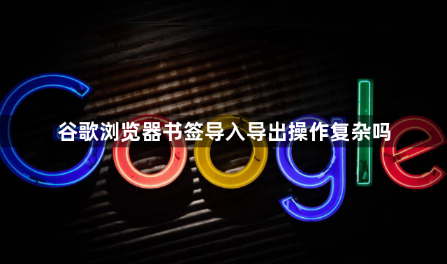 谷歌浏览器书签导入导出操作复杂吗1