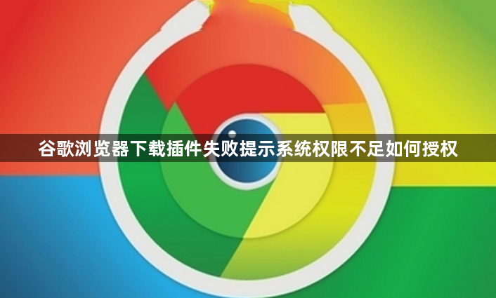 谷歌浏览器下载插件失败提示系统权限不足如何授权1