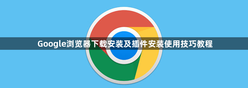 Google浏览器下载安装及插件安装使用技巧教程1