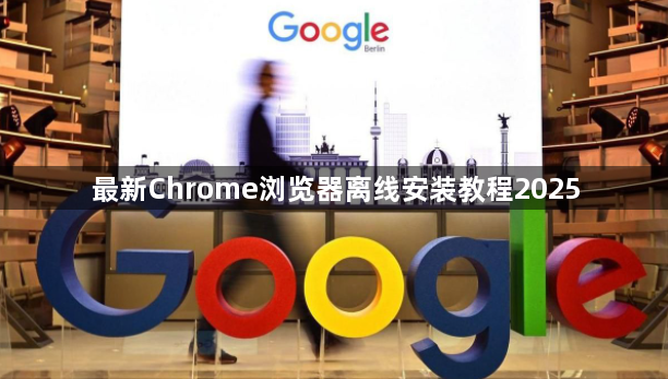 最新Chrome浏览器离线安装教程20251