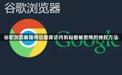 谷歌浏览器插件功能需访问剪贴板被拒绝的授权方法1