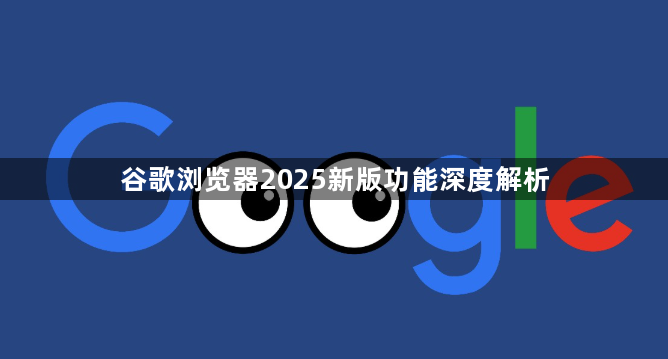 谷歌浏览器2025新版功能深度解析1