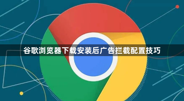 谷歌浏览器下载安装后广告拦截配置技巧1