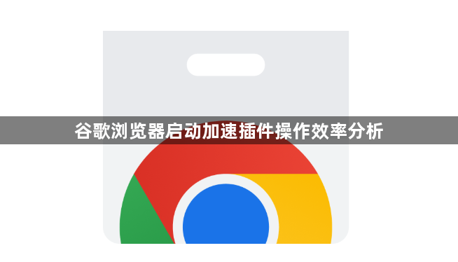 谷歌浏览器启动加速插件操作效率分析1
