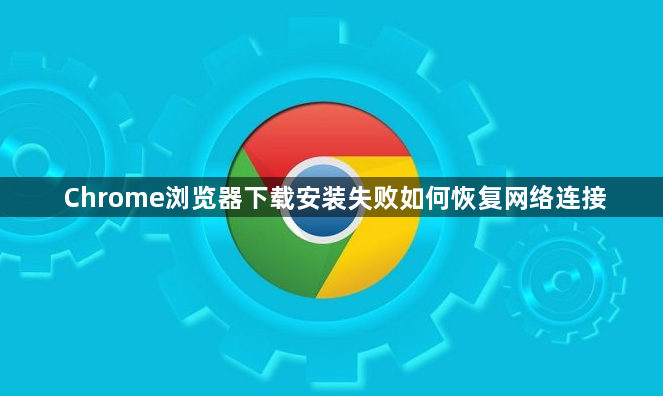 Chrome浏览器下载安装失败如何恢复网络连接1