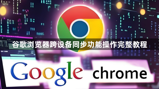 谷歌浏览器跨设备同步功能操作完整教程1