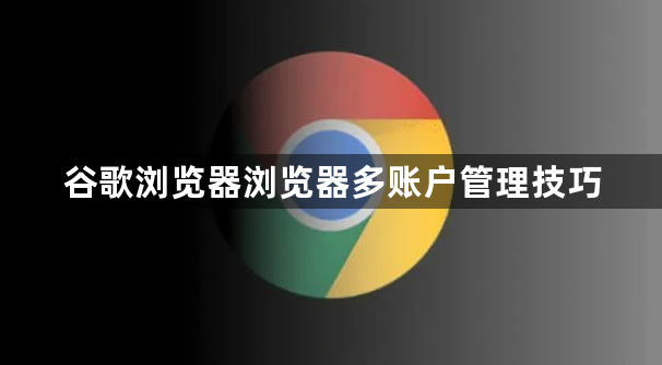 谷歌浏览器浏览器多账户管理技巧1