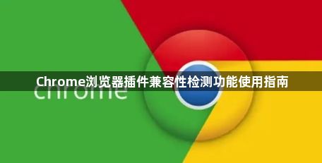 Chrome浏览器插件兼容性检测功能使用指南1