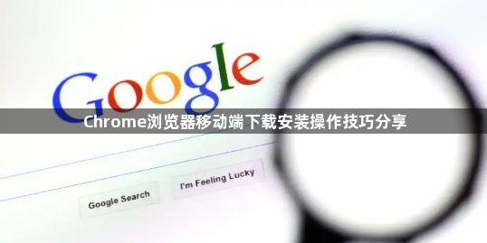 Chrome浏览器移动端下载安装操作技巧分享1