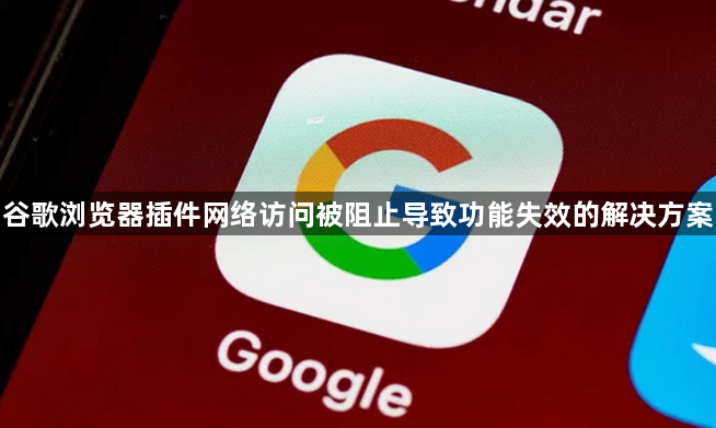 谷歌浏览器插件网络访问被阻止导致功能失效的解决方案1