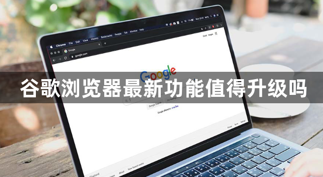 谷歌浏览器最新功能值得升级吗1