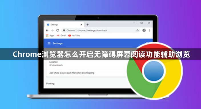 Chrome浏览器怎么开启无障碍屏幕阅读功能辅助浏览1
