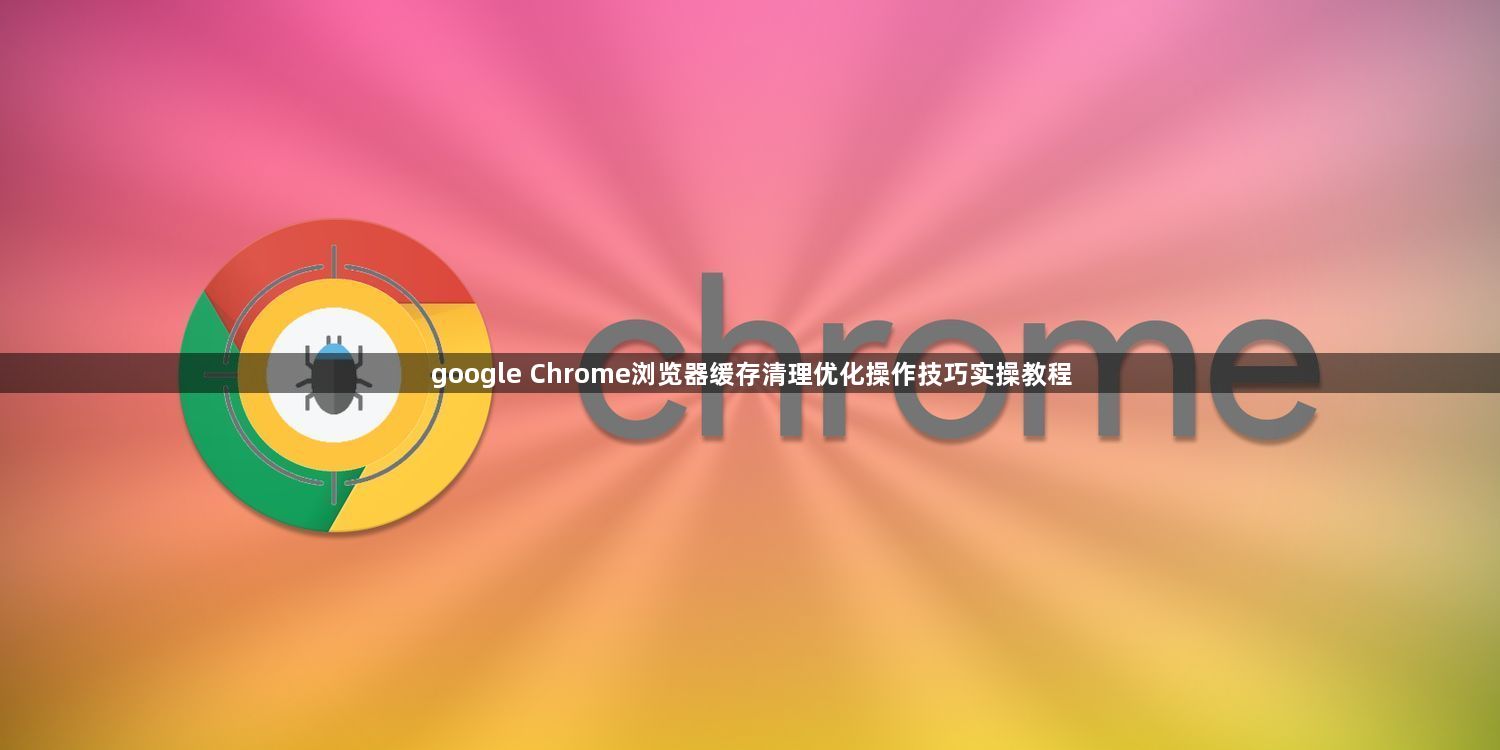 google Chrome浏览器缓存清理优化操作技巧实操教程1