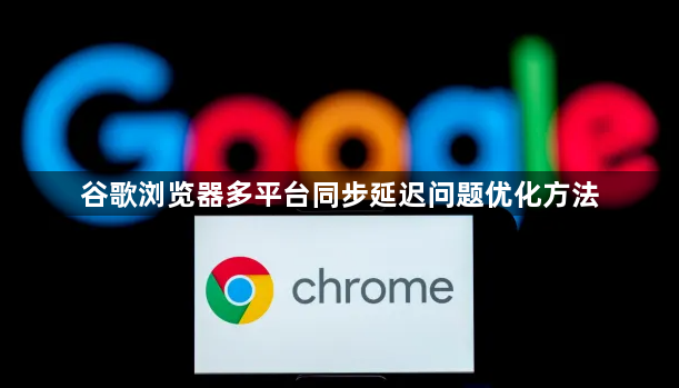 谷歌浏览器多平台同步延迟问题优化方法1