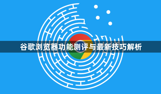 谷歌浏览器功能测评与最新技巧解析1