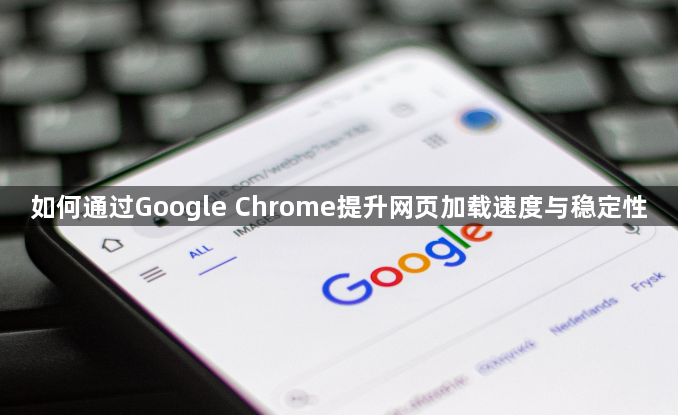 如何通过Google Chrome提升网页加载速度与稳定性1