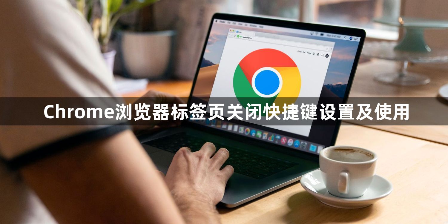 Chrome浏览器标签页关闭快捷键设置及使用1