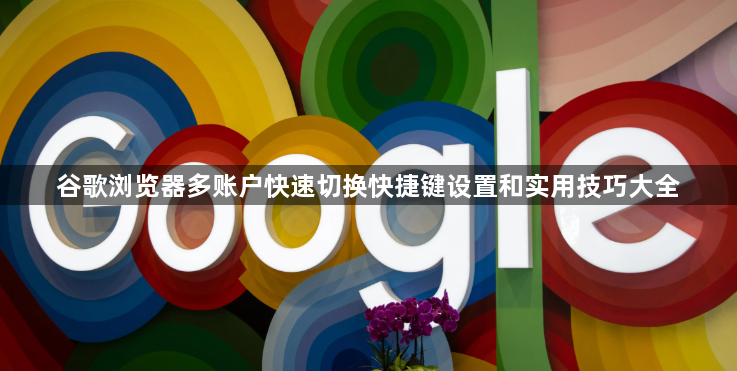 谷歌浏览器多账户快速切换快捷键设置和实用技巧大全1