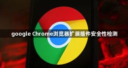 google Chrome浏览器扩展插件安全性检测1