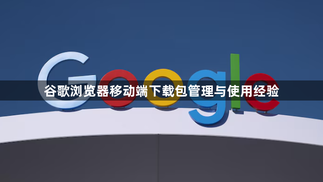 谷歌浏览器移动端下载包管理与使用经验1