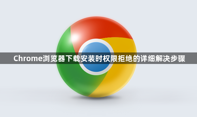Chrome浏览器下载安装时权限拒绝的详细解决步骤1