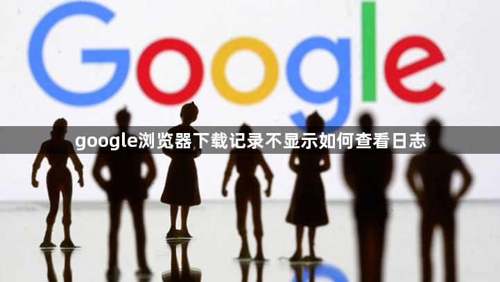 google浏览器下载记录不显示如何查看日志1