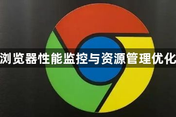 谷歌浏览器性能监控与资源管理优化策略1