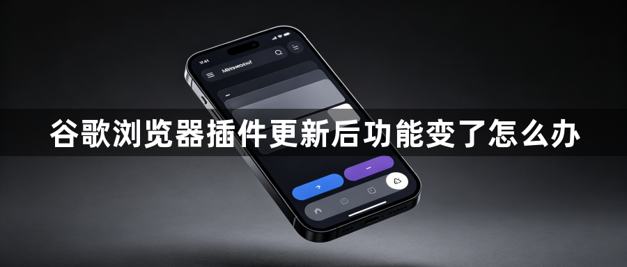 谷歌浏览器插件更新后功能变了怎么办1