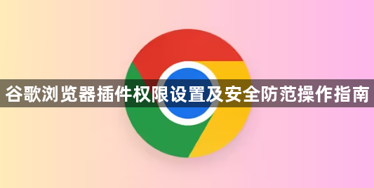 谷歌浏览器插件权限设置及安全防范操作指南1