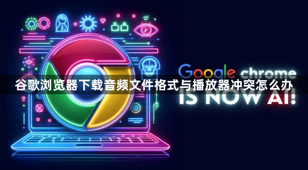 谷歌浏览器下载音频文件格式与播放器冲突怎么办1