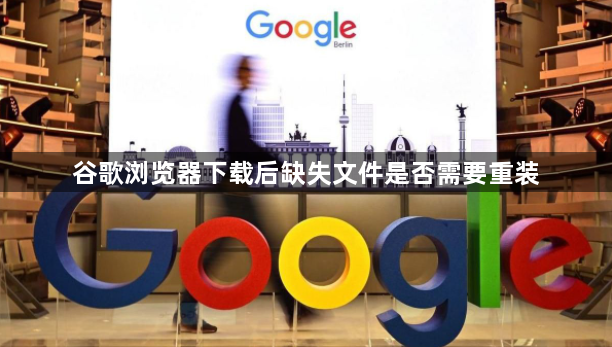 谷歌浏览器下载后缺失文件是否需要重装1