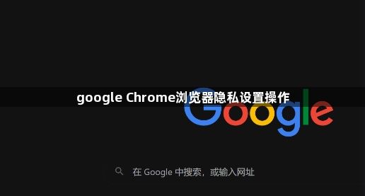 google Chrome浏览器隐私设置操作1
