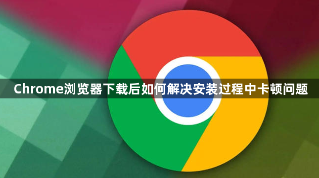 Chrome浏览器下载后如何解决安装过程中卡顿问题1