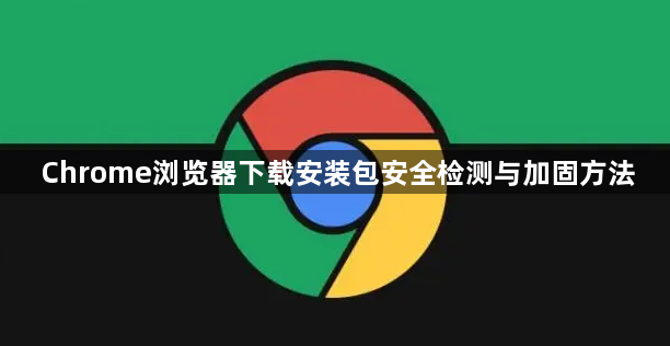 Chrome浏览器下载安装包安全检测与加固方法1