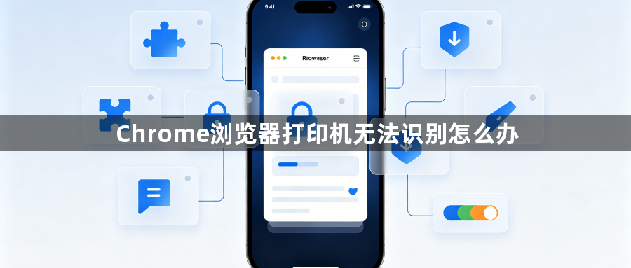 Chrome浏览器打印机无法识别怎么办1
