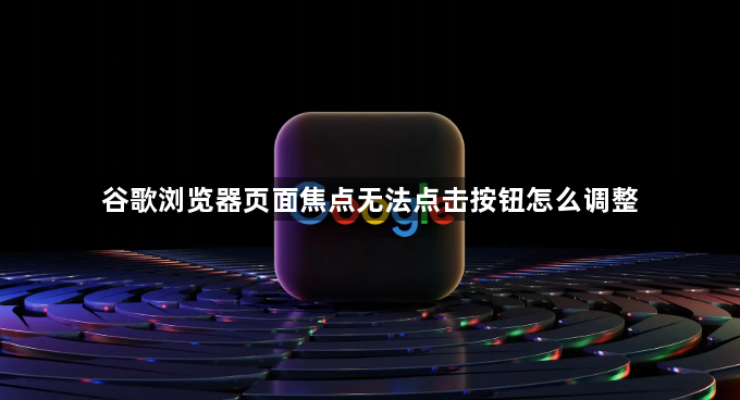 谷歌浏览器页面焦点无法点击按钮怎么调整1