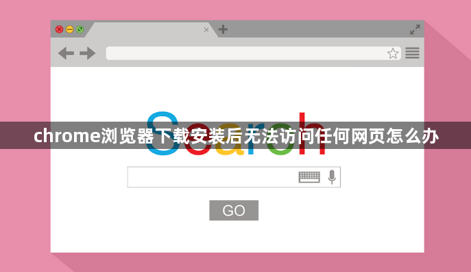chrome浏览器下载安装后无法访问任何网页怎么办1