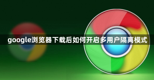 google浏览器下载后如何开启多用户隔离模式1