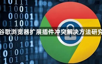 谷歌浏览器扩展插件冲突解决方法研究1
