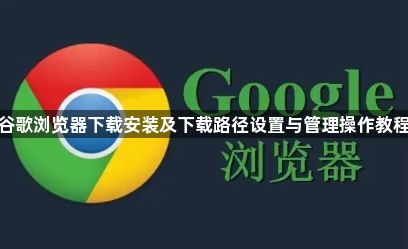 谷歌浏览器下载安装及下载路径设置与管理操作教程1