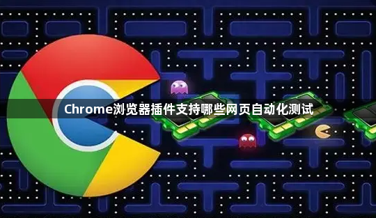 Chrome浏览器插件支持哪些网页自动化测试1