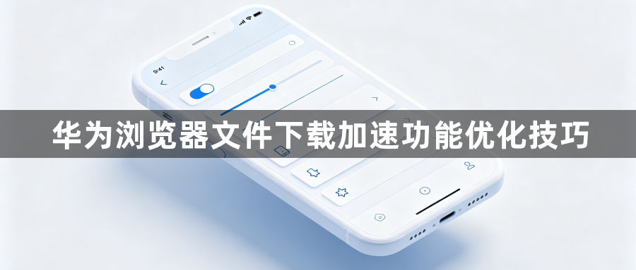 华为浏览器文件下载加速功能优化技巧1