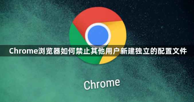 Chrome浏览器如何禁止其他用户新建独立的配置文件1